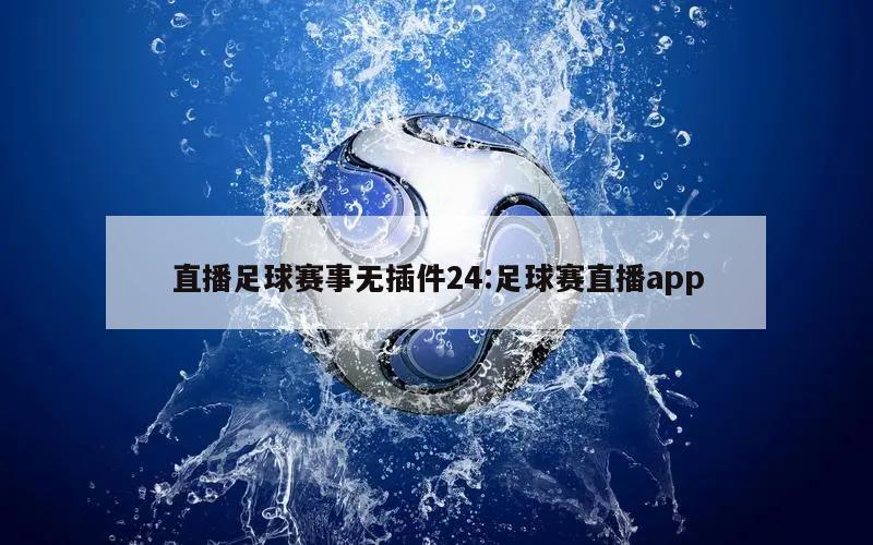 直播足球赛事无插件24:足球赛直播app