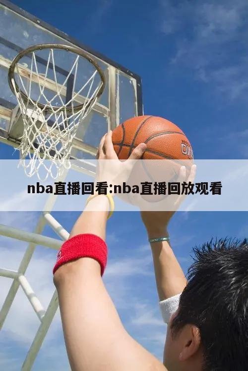 nba直播回看:nba直播回放观看