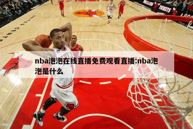 nba泡泡在线直播免费观看直播:nba泡泡是什么