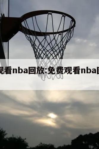 免费观看nba回放:免费观看nba回放的网站