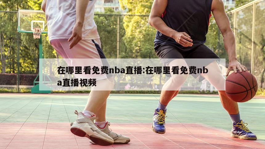 在哪里看免费nba直播:在哪里看免费nba直播视频