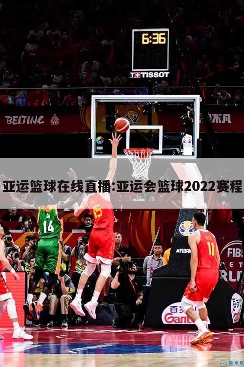 亚运篮球在线直播:亚运会篮球2022赛程