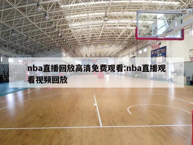 nba直播回放高清免费观看:nba直播观看视频回放