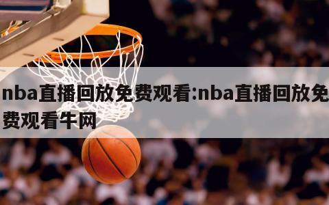 nba直播回放免费观看:nba直播回放免费观看牛网